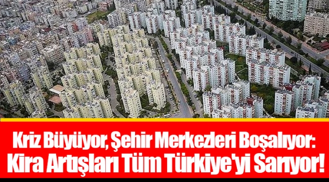 Kriz Büyüyor, Şehir Merkezleri Boşalıyor: Kira Artışları Tüm Türkiye'yi Sarıyor!