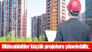 Müteahhitler küçük projelere yönelebilir..