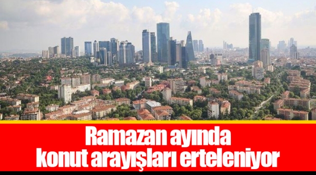 Ramazan ayında konut arayışları erteleniyor