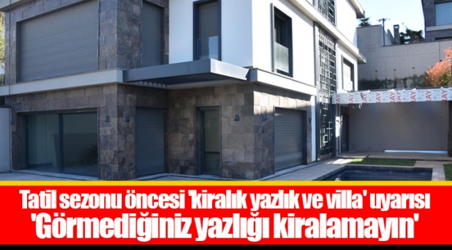 Tatil sezonu öncesi 'kiralık yazlık ve villa' uyarısı 'Görmediğiniz yazlığı kiralamayın'