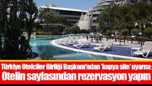 Türkiye Otelciler Birliği Başkanı'ndan 'kopya site' uyarısı: Otelin sayfasından rezervasyon yapın