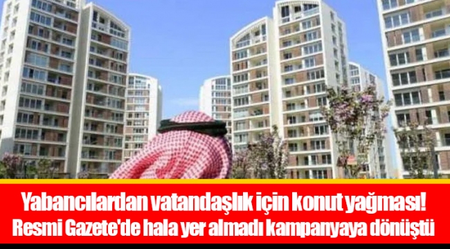 Yabancılardan vatandaşlık için konut yağması! Resmi Gazete'de hala yer almadı kampanyaya dönüştü