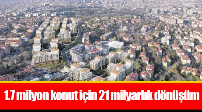 1.7 milyon konut için 21 milyarlık dönüşüm