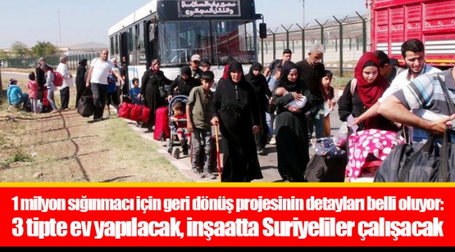 1 milyon sığınmacı için geri dönüş projesinin detayları belli oluyor: 3 tipte ev yapılacak, inşaatta Suriyeliler çalışacak