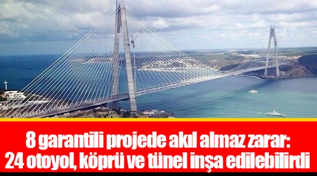 8 garantili projede akıl almaz zarar: 24 otoyol, köprü ve tünel inşa edilebilirdi