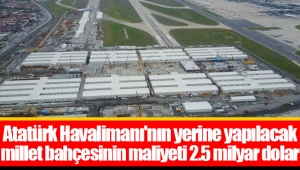 Atatürk Havalimanı'nın yerine yapılacak millet bahçesinin maliyeti 2.5 milyar dolar