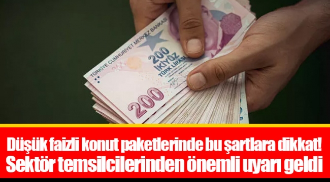 Düşük faizli konut paketlerinde bu şartlara dikkat! Sektör temsilcilerinden önemli uyarı geldi