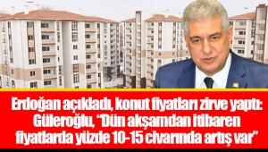 Erdoğan açıkladı, konut fiyatları zirve yaptı: Güleroğlu, “Dün akşamdan itibaren fiyatlarda yüzde 10-15 civarında artış var”