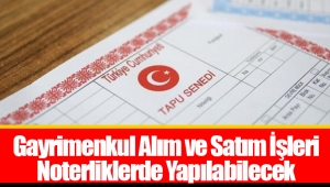 Gayrimenkul Alım ve Satım İşleri Noterliklerde Yapılabilecek