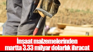 İnşaat malzemelerinden martta 3.33 milyar dolarlık ihracat