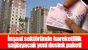 İnşaat sektöründe hareketlilik sağlayacak yeni destek paketi