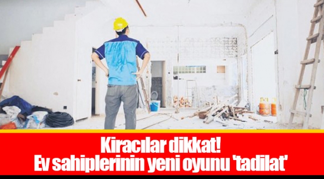 Kiracılar dikkat! Ev sahiplerinin yeni oyunu 'tadilat'