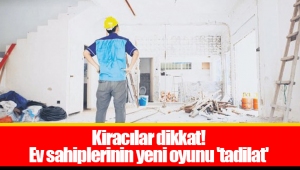 Kiracılar dikkat! Ev sahiplerinin yeni oyunu 'tadilat'