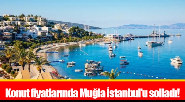 Konut fiyatlarında Muğla İstanbul'u solladı!