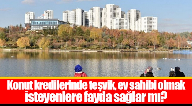 Konut kredilerinde teşvik, ev sahibi olmak isteyenlere fayda sağlar mı?