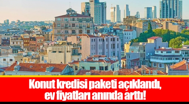 Konut kredisi paketi açıklandı, ev fiyatları anında arttı!