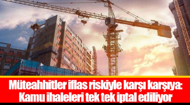 Müteahhitler iflas riskiyle karşı karşıya: Kamu ihaleleri tek tek iptal ediliyor