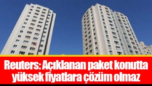 Reuters: Açıklanan paket konutta yüksek fiyatlara çözüm olmaz