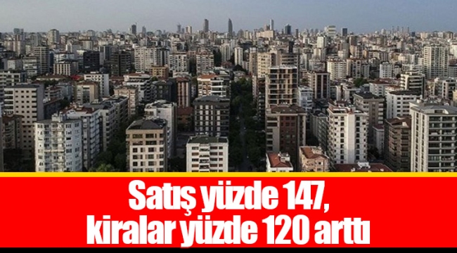 Satış yüzde 147, kiralar yüzde 120 arttı