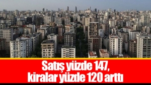 Satış yüzde 147, kiralar yüzde 120 arttı