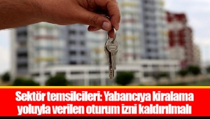 Sektör temsilcileri: Yabancıya kiralama yoluyla verilen oturum izni kaldırılmalı