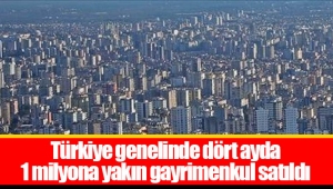 Türkiye genelinde dört ayda 1 milyona yakın gayrimenkul satıldı