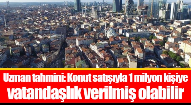 Uzman tahmini: Konut satışıyla 1 milyon kişiye vatandaşlık verilmiş olabilir