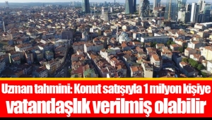 Uzman tahmini: Konut satışıyla 1 milyon kişiye vatandaşlık verilmiş olabilir