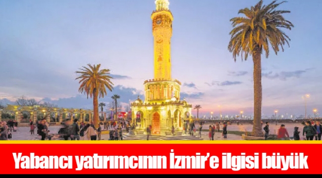 Yabancı yatırımcının İzmir’e ilgisi büyük