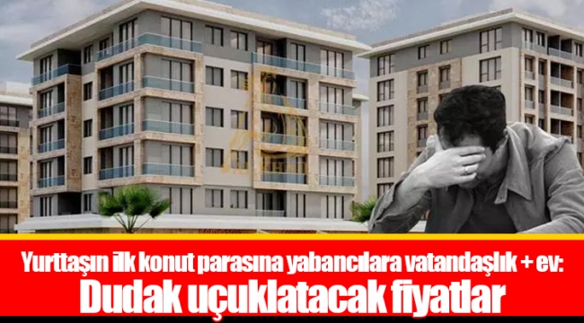 Yurttaşın ilk konut parasına yabancılara vatandaşlık + ev: Dudak uçuklatacak fiyatlar