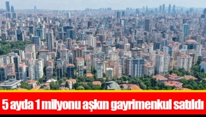 5 ayda 1 milyonu aşkın gayrimenkul satıldı