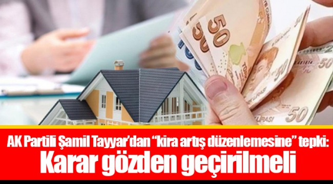 AK Partili Şamil Tayyar’dan “kira artış düzenlemesine” tepki: Karar gözden geçirilmeli