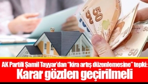 AK Partili Şamil Tayyar’dan “kira artış düzenlemesine” tepki: Karar gözden geçirilmeli