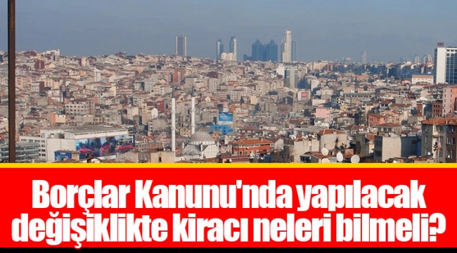 Borçlar Kanunu'nda yapılacak değişiklikte kiracı neleri bilmeli?