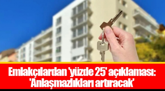 Emlakçılardan 'yüzde 25' açıklaması: 'Anlaşmazlıkları artıracak'