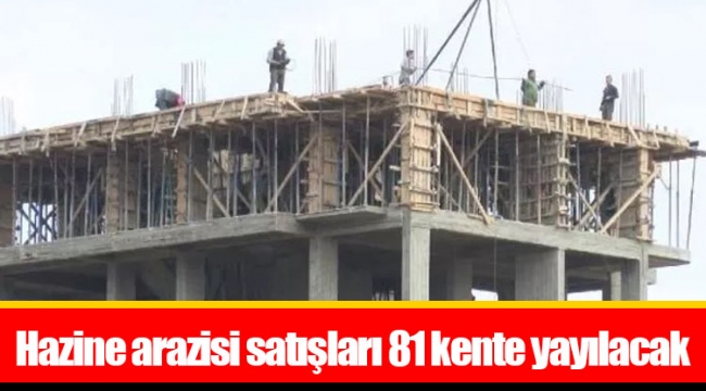 Hazine arazisi satışları 81 kente yayılacak