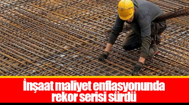 İnşaat maliyet enflasyonunda rekor serisi sürdü