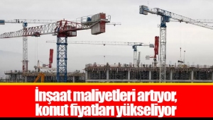 İnşaat maliyetleri artıyor, konut fiyatları yükseliyor