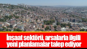 İnşaat sektörü, arsalarla ilgili yeni planlamalar talep ediyor