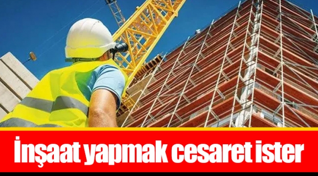 İnşaat yapmak cesaret ister