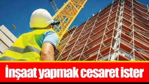 İnşaat yapmak cesaret ister