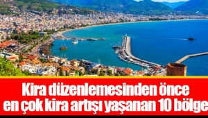 Kira düzenlemesinden önce en çok kira artışı yaşanan 10 bölge