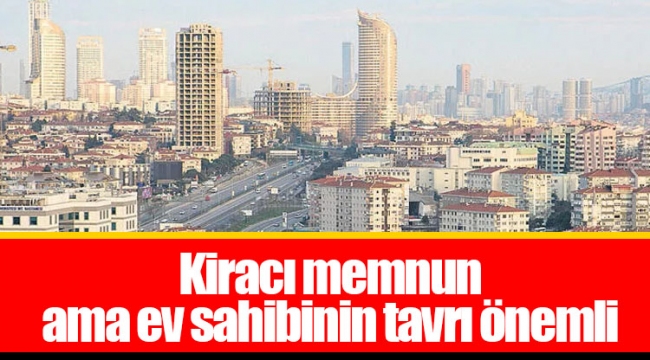 Kiracı memnun ama ev sahibinin tavrı önemli