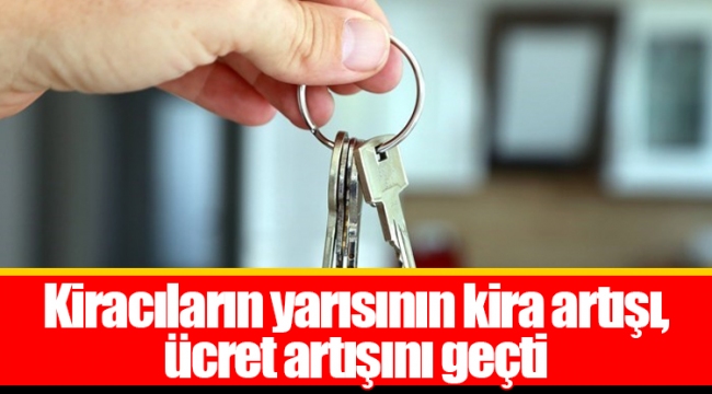 Kiracıların yarısının kira artışı, ücret artışını geçti