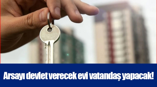 Arsayı devlet verecek evi vatandaş yapacak!