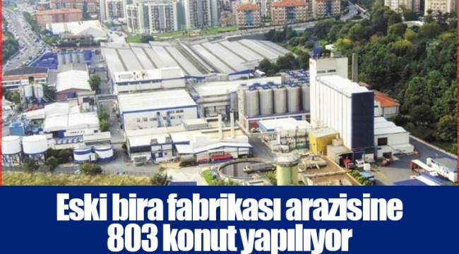 Eski bira fabrikası arazisine 803 konut yapılıyor