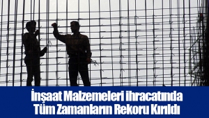 İnşaat Malzemeleri ihracatında Tüm Zamanların Rekoru Kırıldı