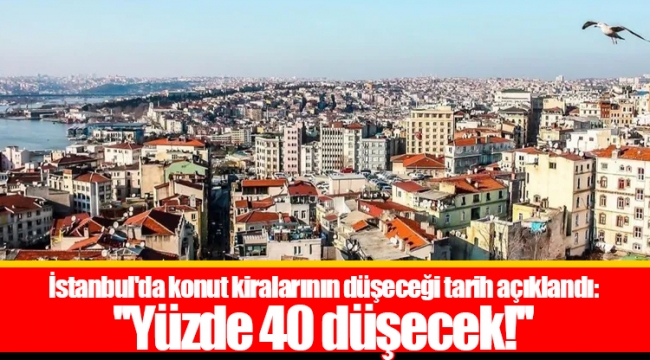 İstanbul'da konut kiralarının düşeceği tarih açıklandı: ''Yüzde 40 düşecek!''