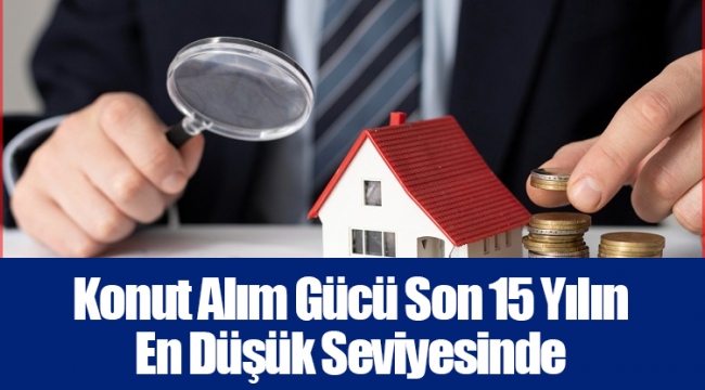 Konut Alım Gücü Son 15 Yılın En Düşük Seviyesinde