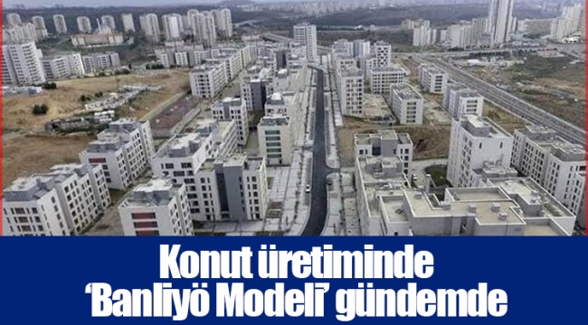 Konut üretiminde ‘Banliyö Modeli’ gündemde